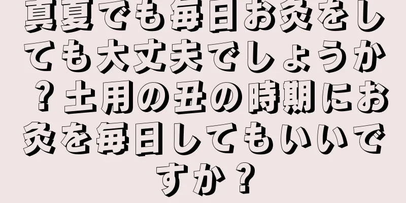 真夏でも毎日お灸をしても大丈夫でしょうか？土用の丑の時期にお灸を毎日してもいいですか？