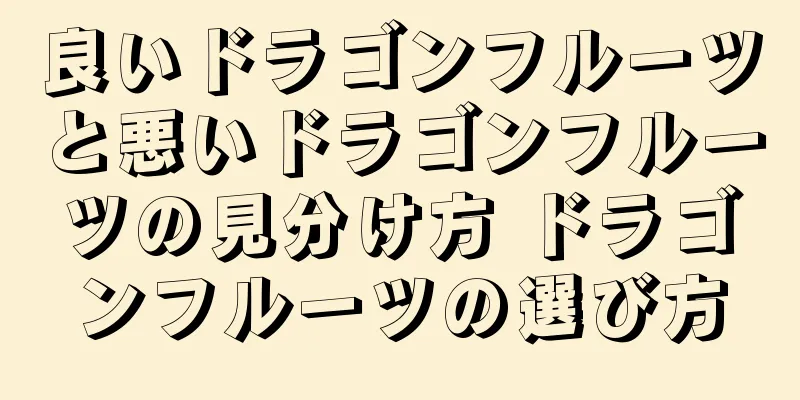 良いドラゴンフルーツと悪いドラゴンフルーツの見分け方 ドラゴンフルーツの選び方
