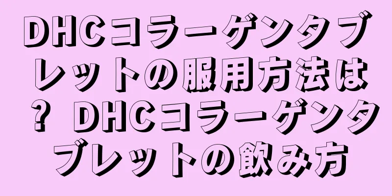 DHCコラーゲンタブレットの服用方法は？ DHCコラーゲンタブレットの飲み方