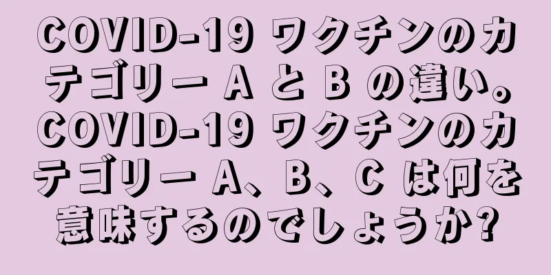 COVID-19 ワクチンのカテゴリー A と B の違い。COVID-19 ワクチンのカテゴリー A、B、C は何を意味するのでしょうか?
