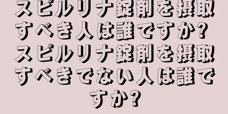 スピルリナ錠剤を摂取すべき人は誰ですか? スピルリナ錠剤を摂取すべきでない人は誰ですか?