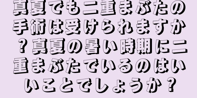 真夏でも二重まぶたの手術は受けられますか？真夏の暑い時期に二重まぶたでいるのはいいことでしょうか？