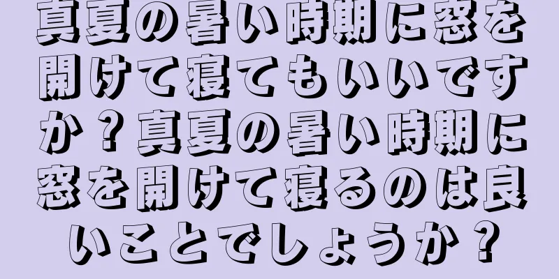 真夏の暑い時期に窓を開けて寝てもいいですか？真夏の暑い時期に窓を開けて寝るのは良いことでしょうか？