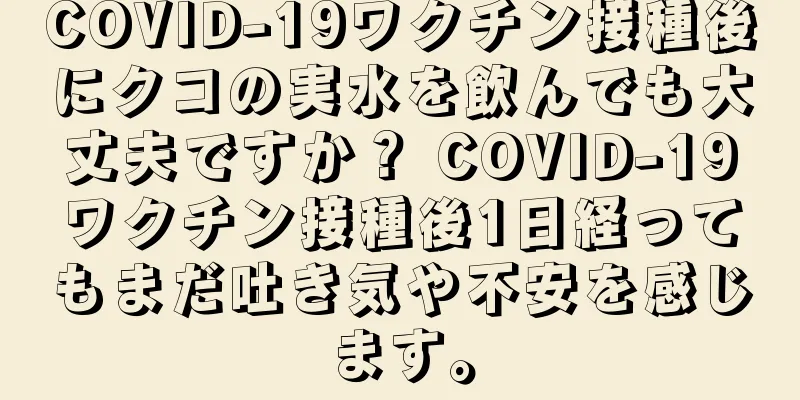 COVID-19ワクチン接種後にクコの実水を飲んでも大丈夫ですか？ COVID-19ワクチン接種後1日経ってもまだ吐き気や不安を感じます。