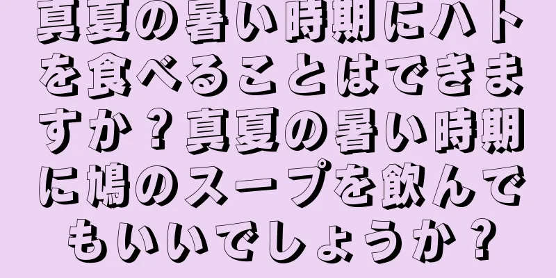 真夏の暑い時期にハトを食べることはできますか？真夏の暑い時期に鳩のスープを飲んでもいいでしょうか？