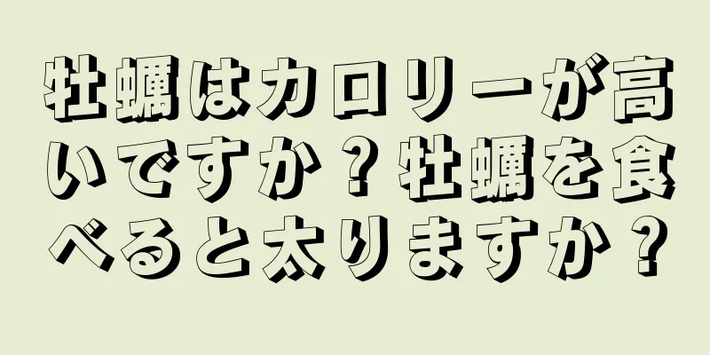 牡蠣はカロリーが高いですか？牡蠣を食べると太りますか？