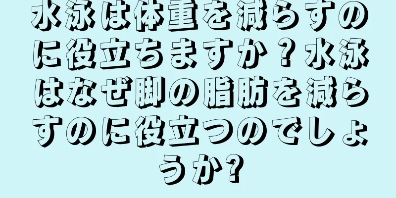 水泳は体重を減らすのに役立ちますか？水泳はなぜ脚の脂肪を減らすのに役立つのでしょうか?