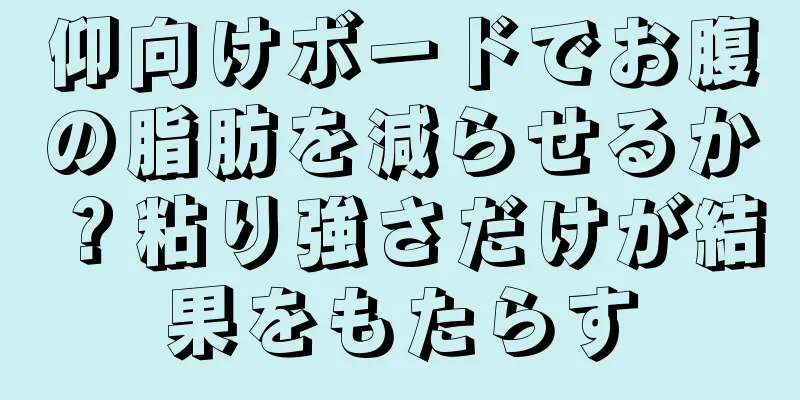 仰向けボードでお腹の脂肪を減らせるか？粘り強さだけが結果をもたらす