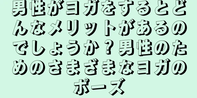 男性がヨガをするとどんなメリットがあるのでしょうか？男性のためのさまざまなヨガのポーズ