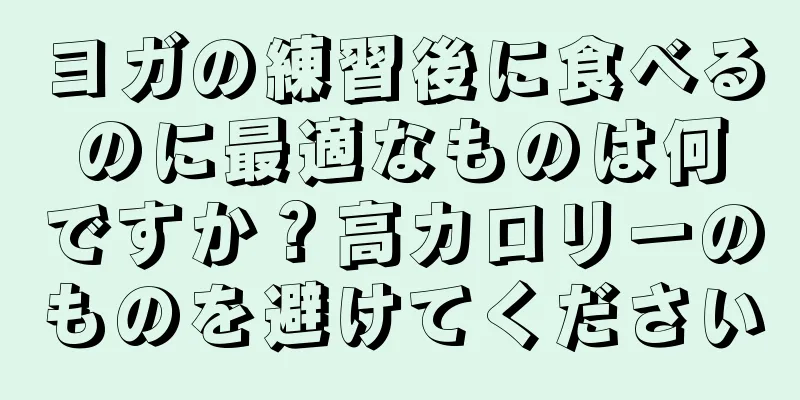 ヨガの練習後に食べるのに最適なものは何ですか？高カロリーのものを避けてください