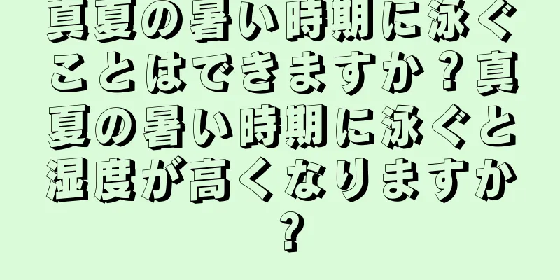 真夏の暑い時期に泳ぐことはできますか？真夏の暑い時期に泳ぐと湿度が高くなりますか？