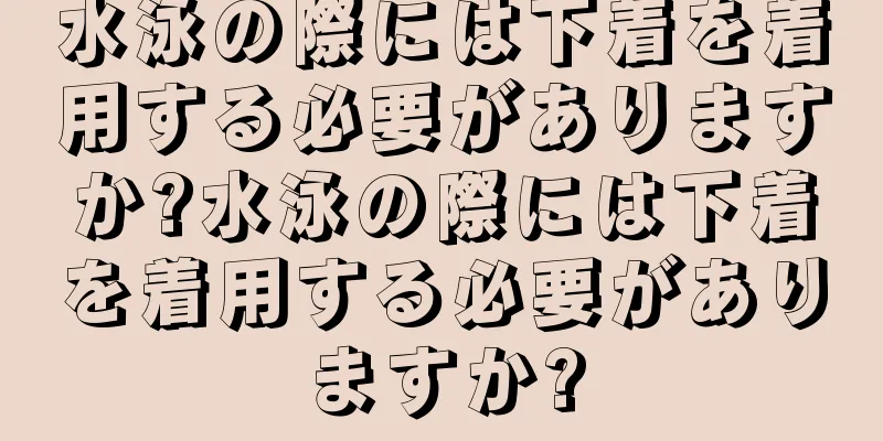 水泳の際には下着を着用する必要がありますか?水泳の際には下着を着用する必要がありますか?