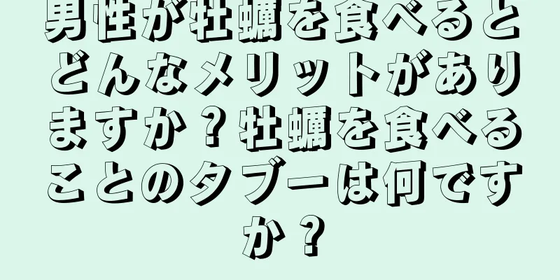 男性が牡蠣を食べるとどんなメリットがありますか？牡蠣を食べることのタブーは何ですか？