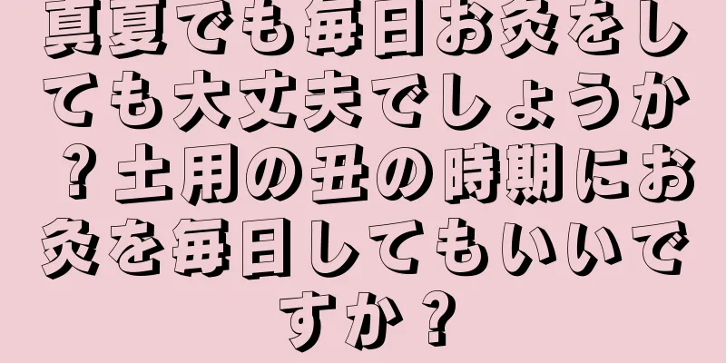 真夏でも毎日お灸をしても大丈夫でしょうか？土用の丑の時期にお灸を毎日してもいいですか？