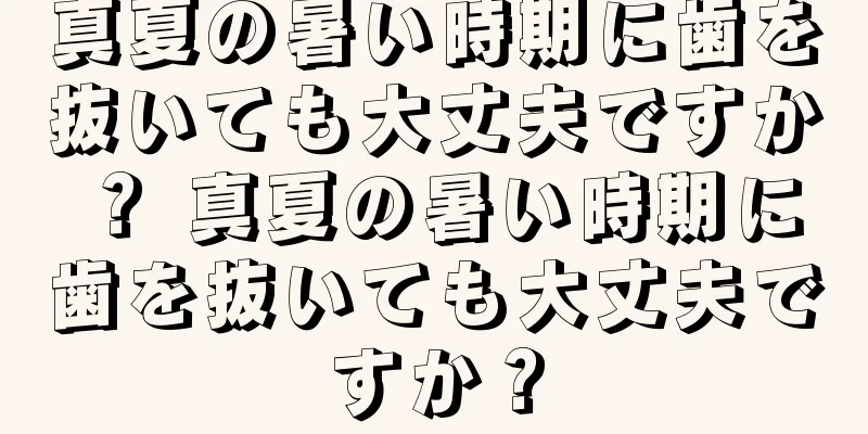 真夏の暑い時期に歯を抜いても大丈夫ですか？ 真夏の暑い時期に歯を抜いても大丈夫ですか？