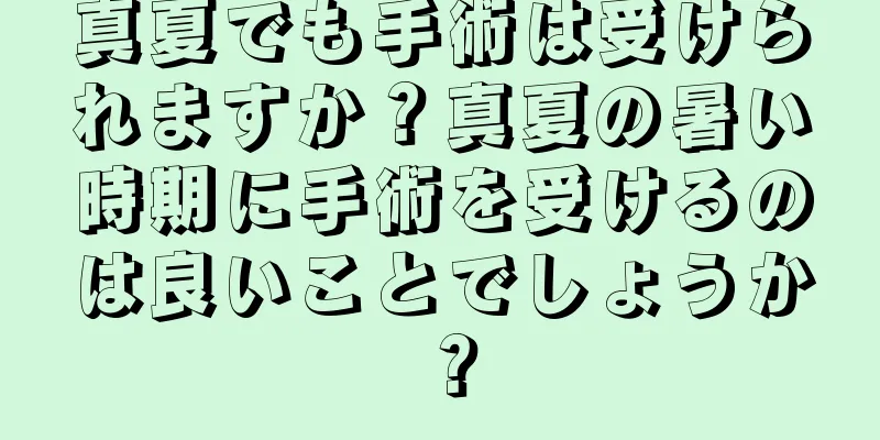 真夏でも手術は受けられますか？真夏の暑い時期に手術を受けるのは良いことでしょうか？