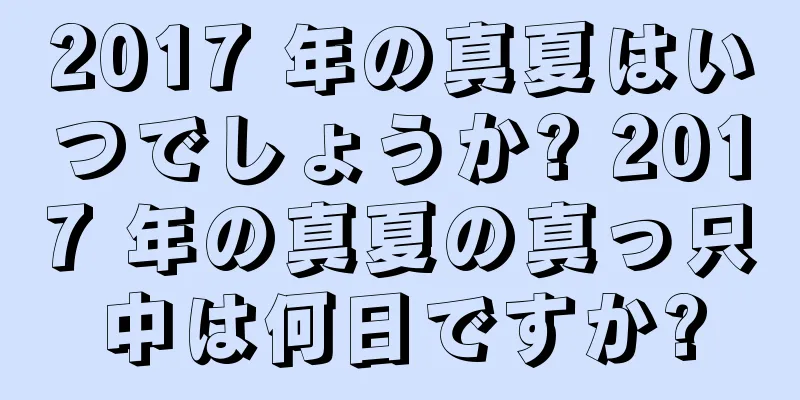 2017 年の真夏はいつでしょうか? 2017 年の真夏の真っ只中は何日ですか?