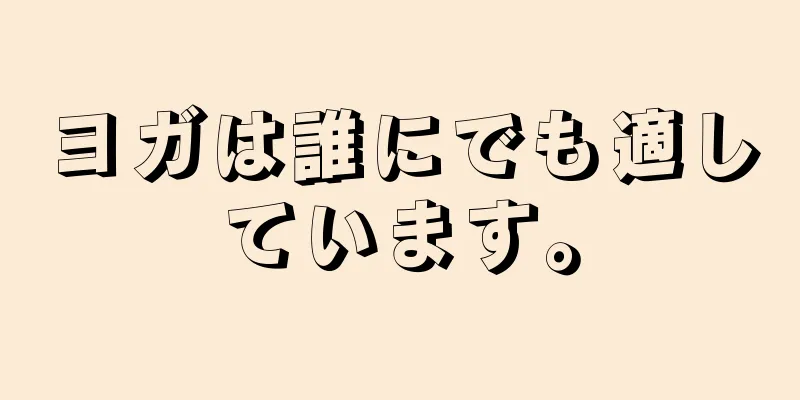 ヨガは誰にでも適しています。