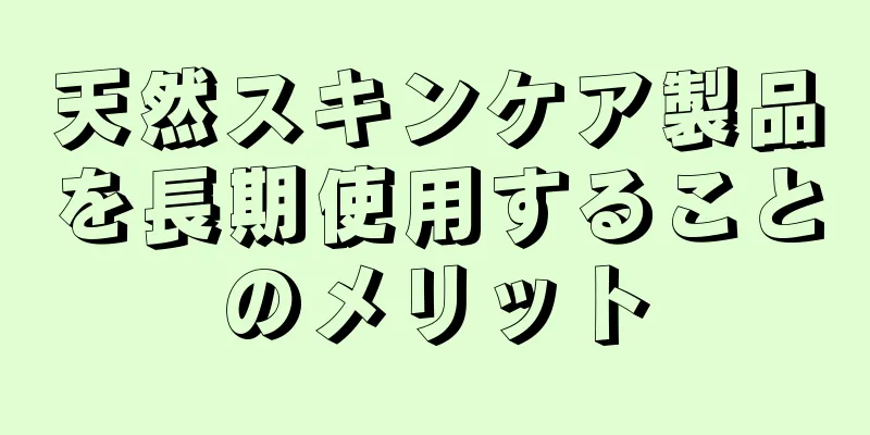 天然スキンケア製品を長期使用することのメリット