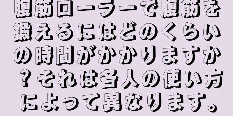 腹筋ローラーで腹筋を鍛えるにはどのくらいの時間がかかりますか？それは各人の使い方によって異なります。