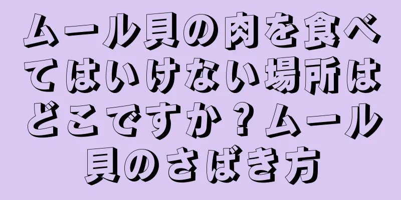 ムール貝の肉を食べてはいけない場所はどこですか？ムール貝のさばき方