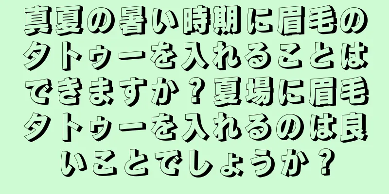 真夏の暑い時期に眉毛のタトゥーを入れることはできますか？夏場に眉毛タトゥーを入れるのは良いことでしょうか？