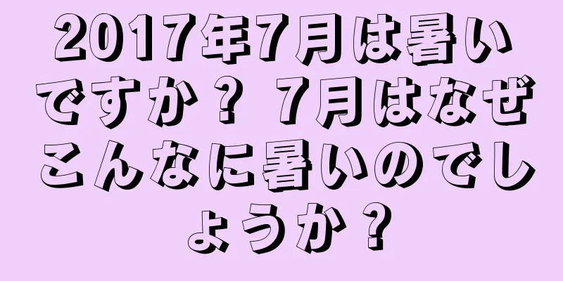 2017年7月は暑いですか？ 7月はなぜこんなに暑いのでしょうか？