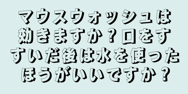マウスウォッシュは効きますか？口をすすいだ後は水を使ったほうがいいですか？