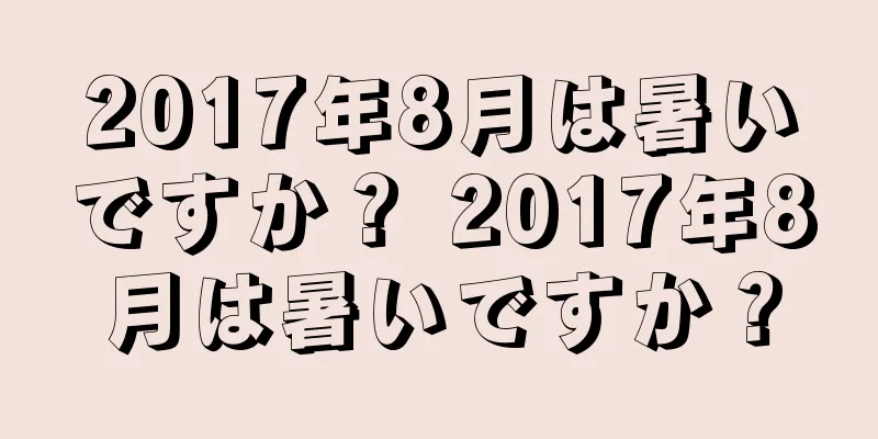 2017年8月は暑いですか？ 2017年8月は暑いですか？