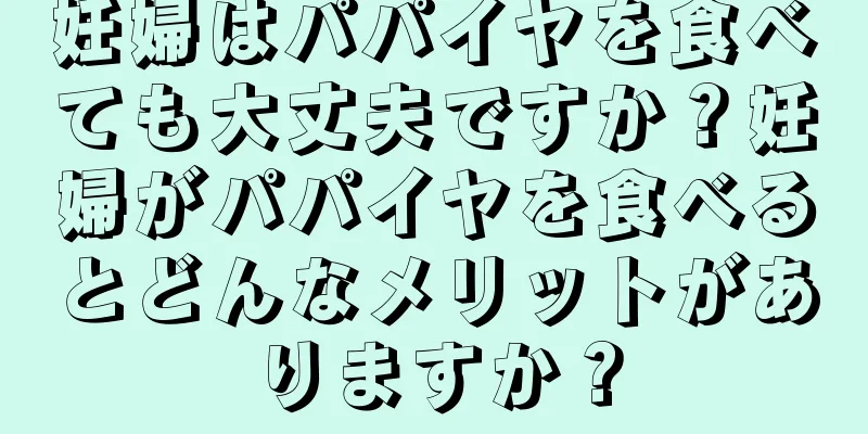 妊婦はパパイヤを食べても大丈夫ですか？妊婦がパパイヤを食べるとどんなメリットがありますか？