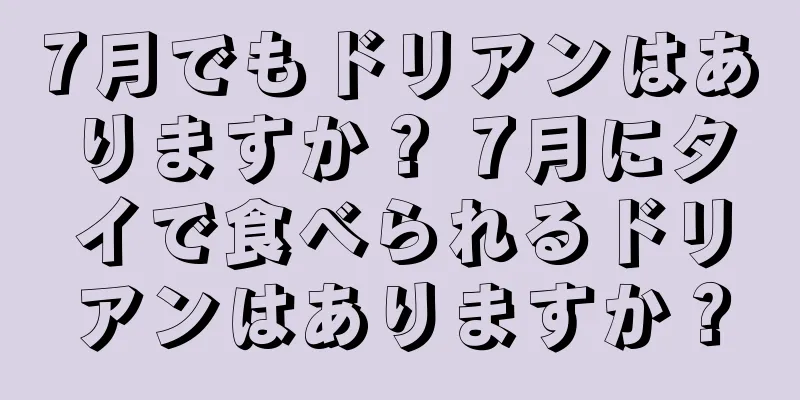7月でもドリアンはありますか？ 7月にタイで食べられるドリアンはありますか？