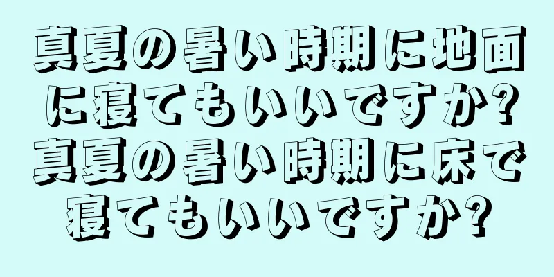 真夏の暑い時期に地面に寝てもいいですか?真夏の暑い時期に床で寝てもいいですか?