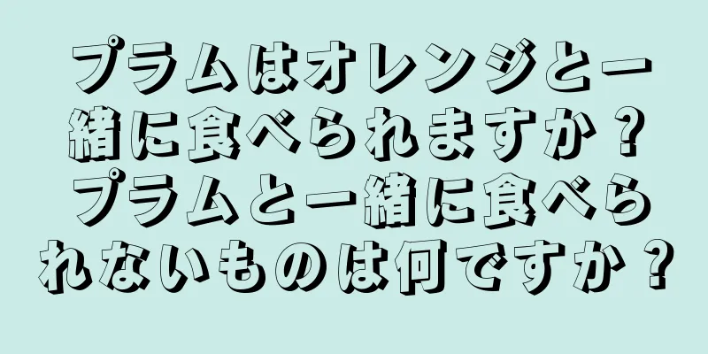 プラムはオレンジと一緒に食べられますか？プラムと一緒に食べられないものは何ですか？