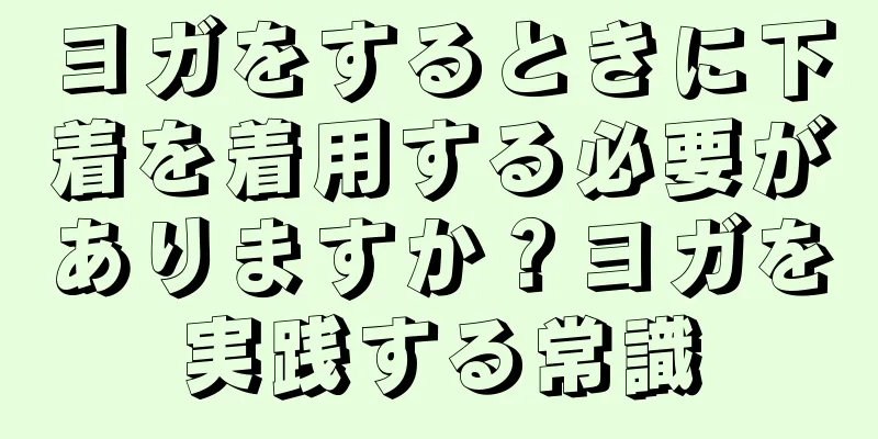 ヨガをするときに下着を着用する必要がありますか？ヨガを実践する常識