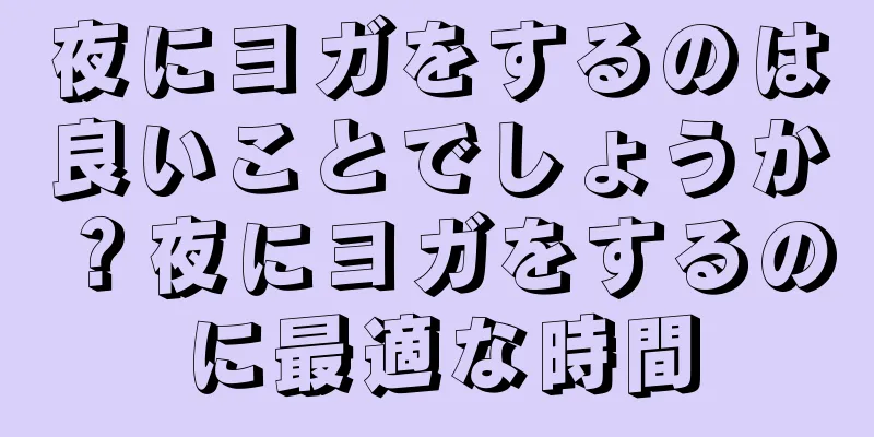 夜にヨガをするのは良いことでしょうか？夜にヨガをするのに最適な時間