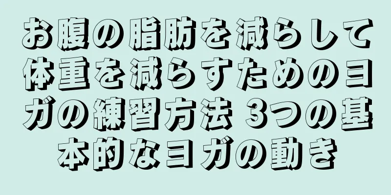 お腹の脂肪を減らして体重を減らすためのヨガの練習方法 3つの基本的なヨガの動き