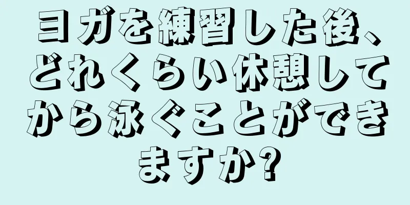 ヨガを練習した後、どれくらい休憩してから泳ぐことができますか?