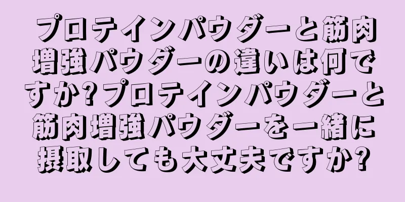 プロテインパウダーと筋肉増強パウダーの違いは何ですか?プロテインパウダーと筋肉増強パウダーを一緒に摂取しても大丈夫ですか?