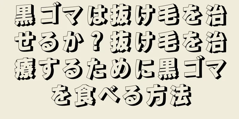 黒ゴマは抜け毛を治せるか？抜け毛を治療するために黒ゴマを食べる方法