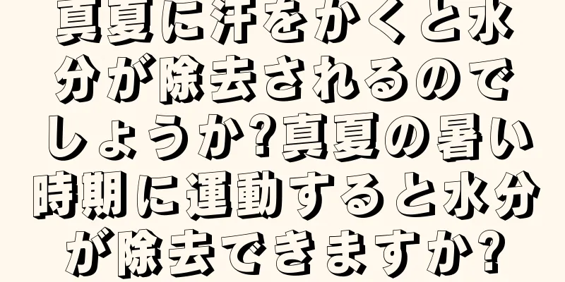 真夏に汗をかくと水分が除去されるのでしょうか?真夏の暑い時期に運動すると水分が除去できますか?
