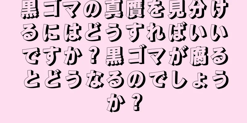 黒ゴマの真贋を見分けるにはどうすればいいですか？黒ゴマが腐るとどうなるのでしょうか？