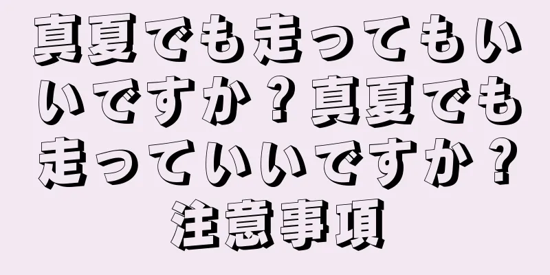 真夏でも走ってもいいですか？真夏でも走っていいですか？注意事項