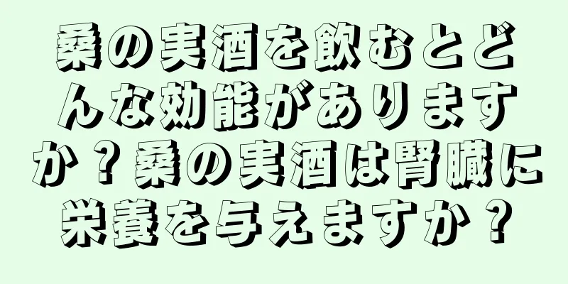 桑の実酒を飲むとどんな効能がありますか？桑の実酒は腎臓に栄養を与えますか？