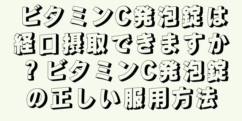 ビタミンC発泡錠は経口摂取できますか？ビタミンC発泡錠の正しい服用方法