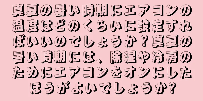 真夏の暑い時期にエアコンの温度はどのくらいに設定すればいいのでしょうか？真夏の暑い時期には、除湿や冷房のためにエアコンをオンにしたほうがよいでしょうか?
