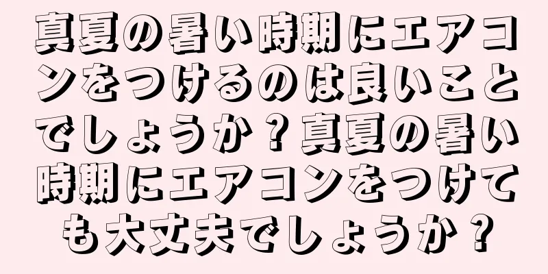 真夏の暑い時期にエアコンをつけるのは良いことでしょうか？真夏の暑い時期にエアコンをつけても大丈夫でしょうか？