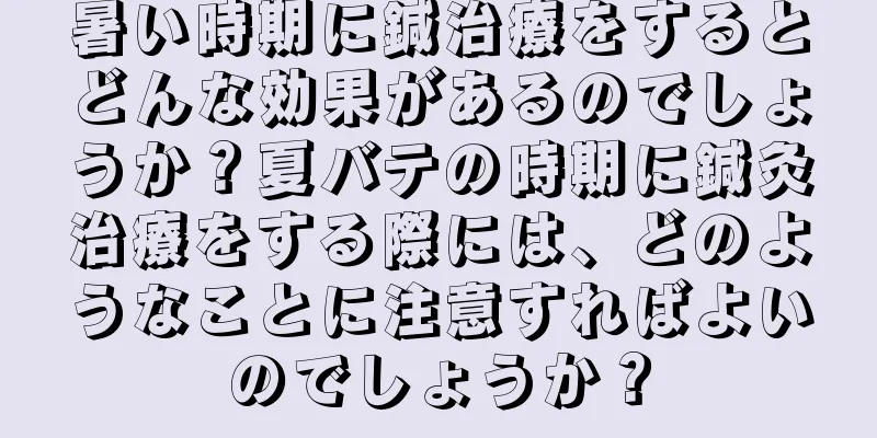 暑い時期に鍼治療をするとどんな効果があるのでしょうか？夏バテの時期に鍼灸治療をする際には、どのようなことに注意すればよいのでしょうか？