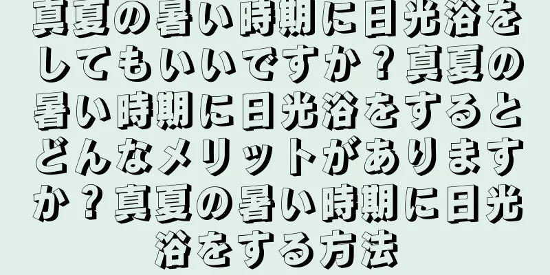 真夏の暑い時期に日光浴をしてもいいですか？真夏の暑い時期に日光浴をするとどんなメリットがありますか？真夏の暑い時期に日光浴をする方法