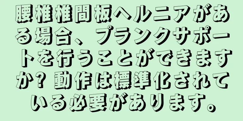 腰椎椎間板ヘルニアがある場合、プランクサポートを行うことができますか? 動作は標準化されている必要があります。