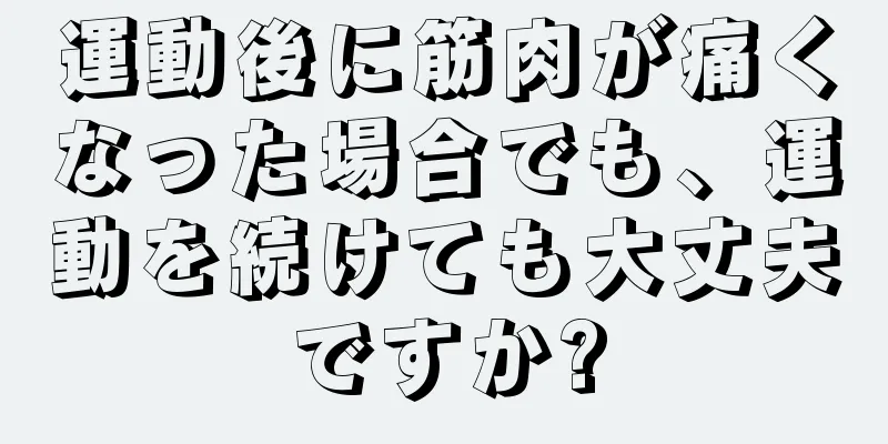 運動後に筋肉が痛くなった場合でも、運動を続けても大丈夫ですか?